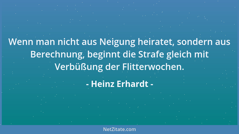 Heinz Erhardt - Wenn man nicht aus Neigung heiratet, sondern aus Berechnung, beginnt die Strafe gleich mit Verbüßung der Fl...
