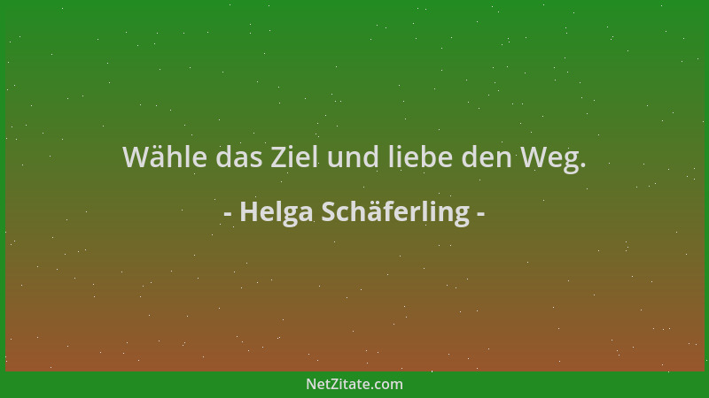 Helga Schäferling - Wähle das Ziel und liebe den Weg....