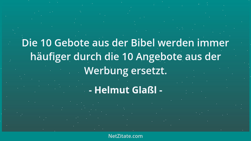 Helmut Glaßl - Die 10 Gebote aus der Bibel werden immer häufiger durch die 10 Angebote aus der Werbung ersetzt....