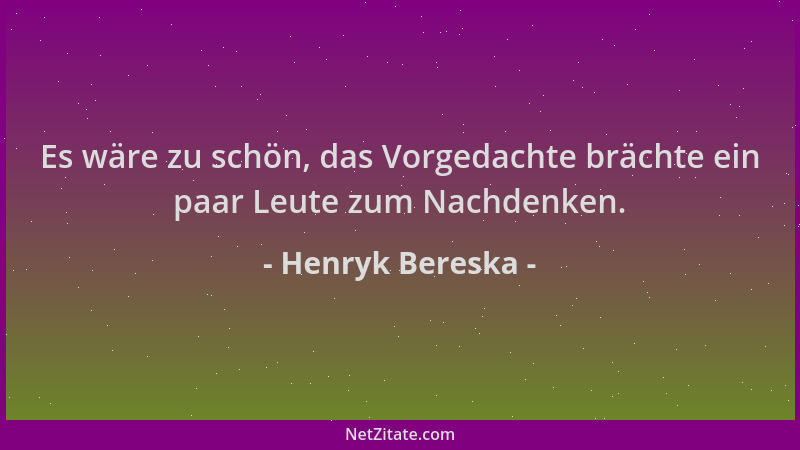 Henryk Bereska - Es wäre zu schön, das Vorgedachte brächte ein paar Leute zum Nachdenken....
