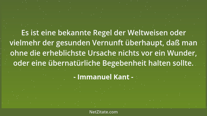 Immanuel Kant - Es ist eine bekannte Regel der Weltweisen oder vielmehr der gesunden Vernunft überhaupt, daß man ohne die e...