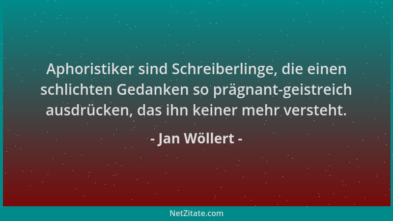 Jan Wöllert - Aphoristiker sind Schreiberlinge, die einen schlichten Gedanken so prägnant-geistreich ausdrücken, das ihn ke...