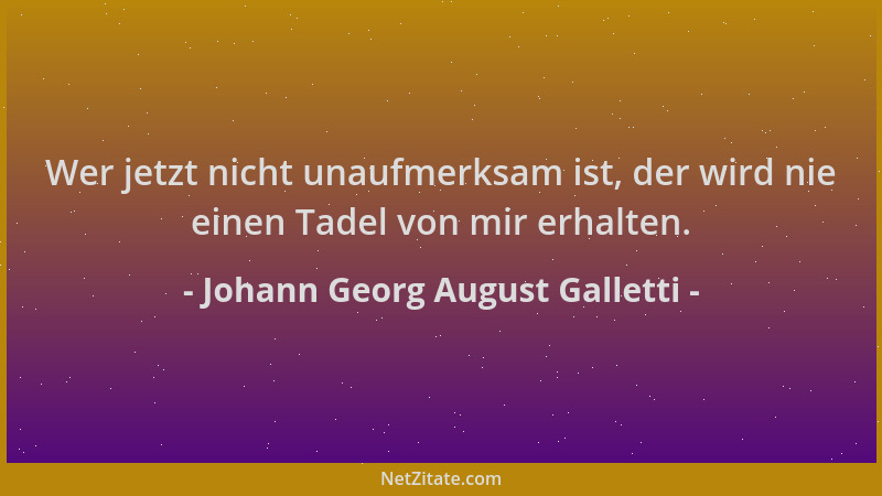Johann Georg August Galletti - Wer jetzt nicht unaufmerksam ist, der wird nie einen Tadel von mir erhalten....