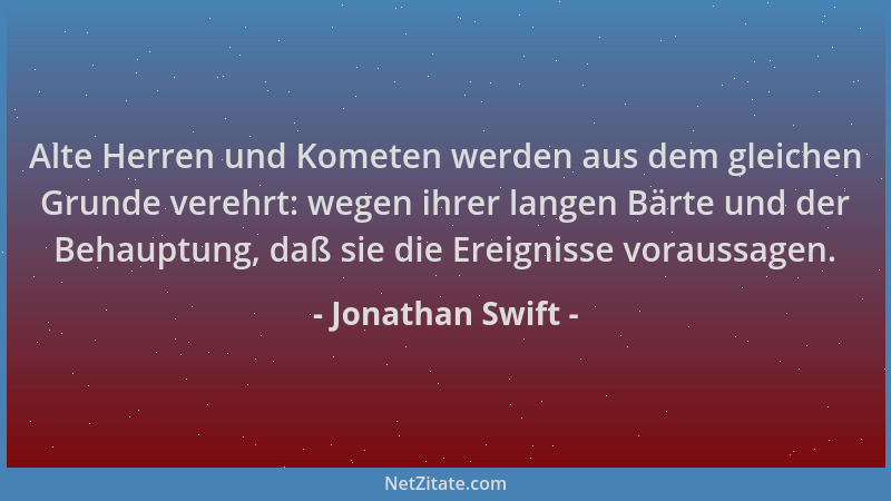 Jonathan Swift - Alte Herren und Kometen werden aus dem gleichen Grunde verehrt: wegen ihrer langen Bärte und der Behauptun...