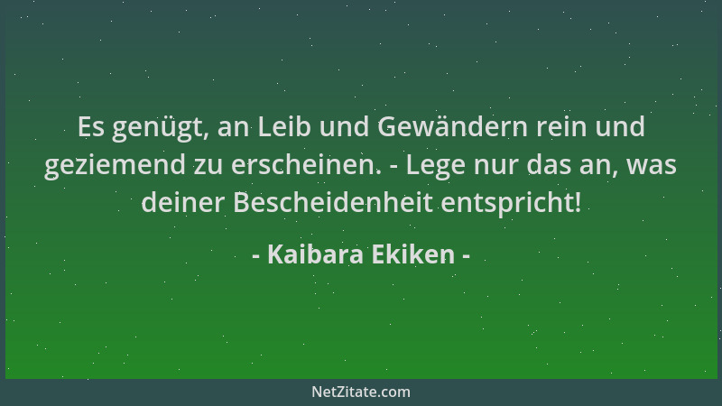 Kaibara Ekiken - Es genügt, an Leib und Gewändern rein und geziemend zu erscheinen. - Lege nur das an, was deiner Bescheide...