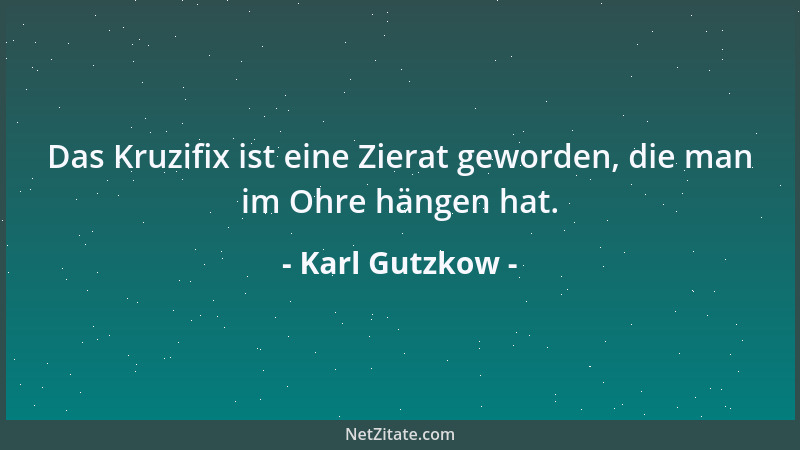 Karl Gutzkow - Das Kruzifix ist eine Zierat geworden, die man im Ohre hängen hat....