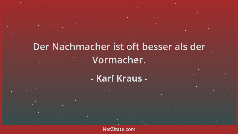 Karl Kraus - Der Nachmacher ist oft besser als der Vormacher....