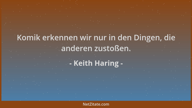Keith Haring - Komik erkennen wir nur in den Dingen, die anderen zustoßen....