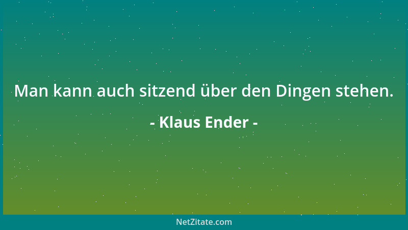 Klaus Ender - Man kann auch sitzend über den Dingen stehen....