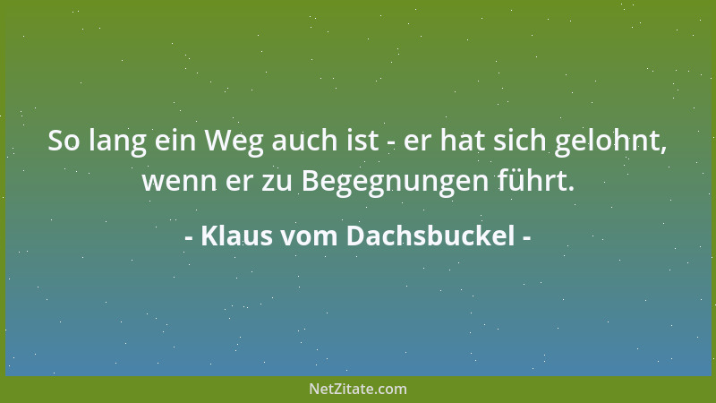 Klaus vom Dachsbuckel - So lang ein Weg auch ist - er hat sich gelohnt, wenn er zu Begegnungen führt....