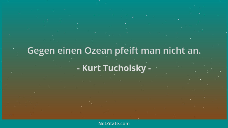 Kurt Tucholsky - Gegen einen Ozean pfeift man nicht an....