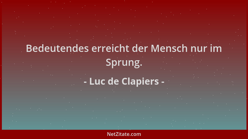 Luc de Clapiers - Bedeutendes erreicht der Mensch nur im Sprung....