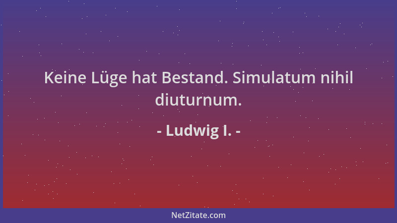 Ludwig I. - Keine Lüge hat Bestand. Simulatum nihil diuturnum....