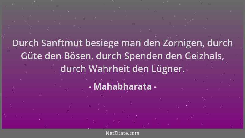 Mahabharata - Durch Sanftmut besiege man den Zornigen, durch Güte den Bösen, durch Spenden den Geizhals, durch Wahrheit den...
