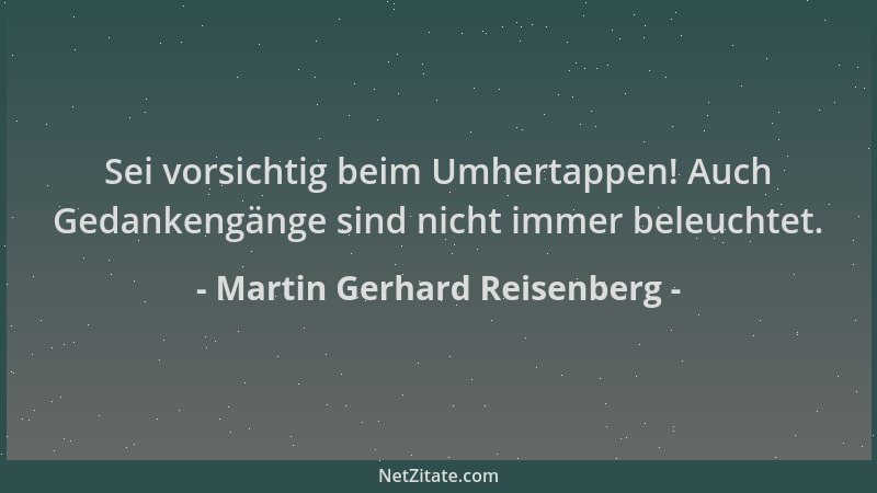 Martin Gerhard Reisenberg - Sei vorsichtig beim Umhertappen! Auch Gedankengänge sind nicht immer beleuchtet....