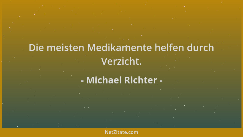 Michael Richter - Die meisten Medikamente helfen durch Verzicht....