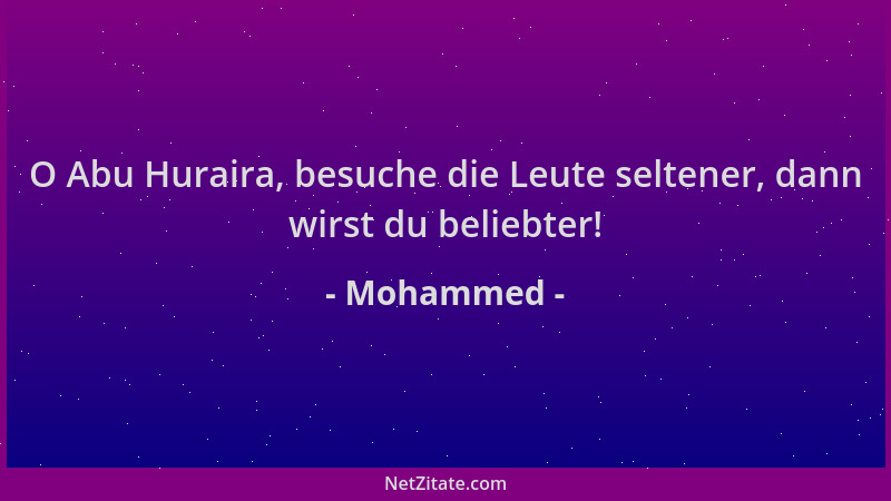 Mohammed - O Abu Huraira, besuche die Leute seltener, dann wirst du beliebter!...