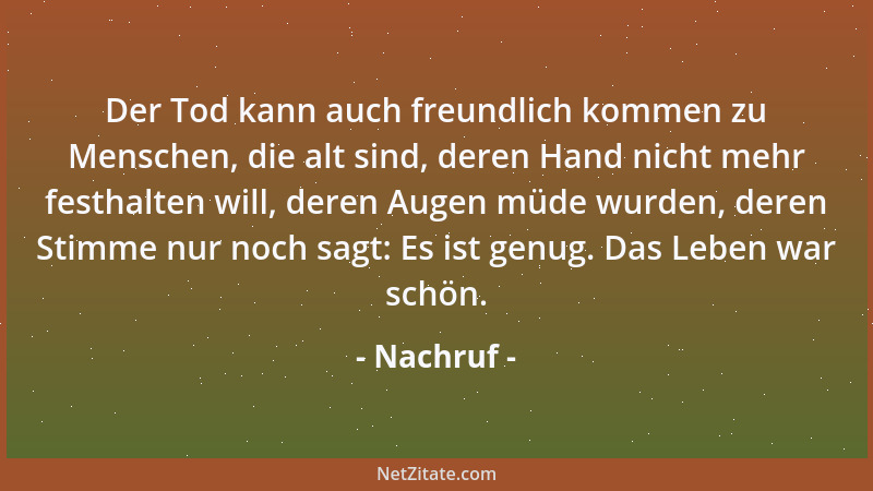 Nachruf - Der Tod kann auch freundlich kommen zu Menschen, die alt sind, deren Hand nicht mehr festhalten will, deren Augen...