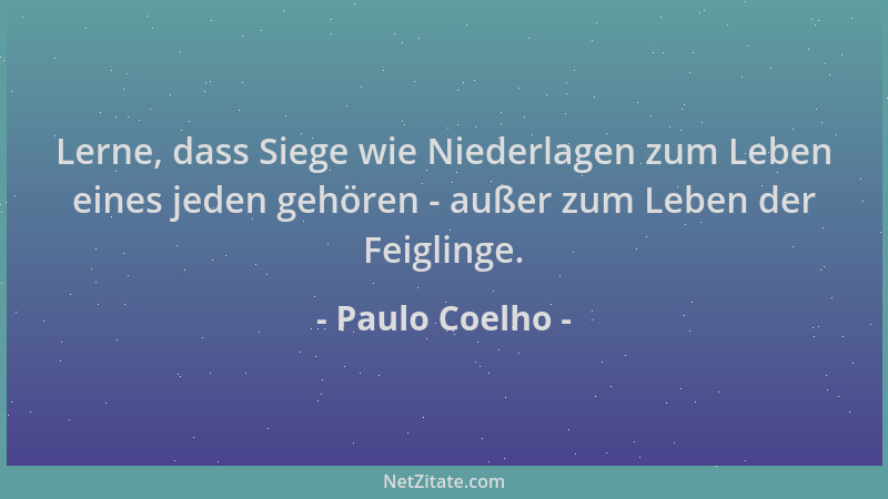 Paulo Coelho - Lerne, dass Siege wie Niederlagen zum Leben eines jeden gehören - außer zum Leben der Feiglinge....