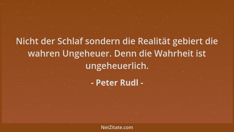 Peter Rudl - Nicht der Schlaf sondern die Realität gebiert die wahren Ungeheuer. Denn die Wahrheit ist ungeheuerlich....