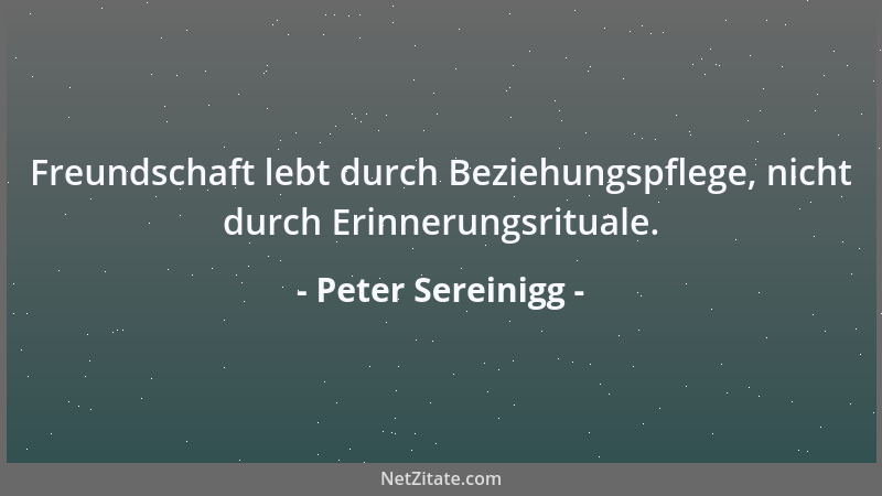 Peter Sereinigg - Freundschaft lebt durch Beziehungspflege, nicht durch Erinnerungsrituale....