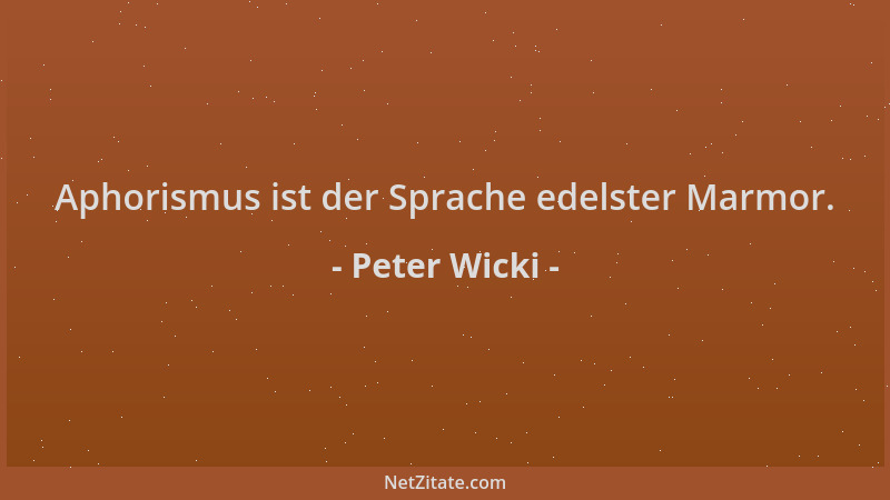 Peter Wicki - Aphorismus ist der Sprache edelster Marmor....