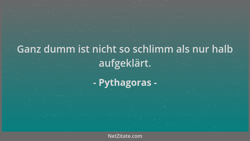 Pythagoras - Ganz dumm ist nicht so schlimm als nur halb aufgeklärt....