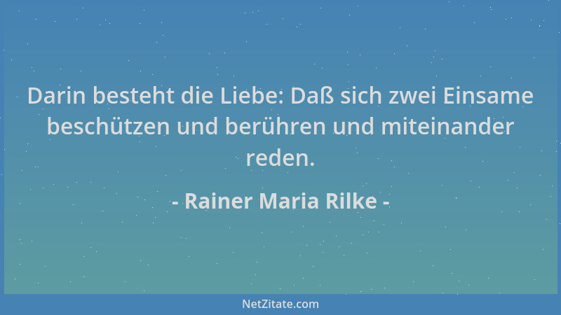 Rainer Maria Rilke - Darin besteht die Liebe: Daß sich zwei Einsame beschützen und berühren und miteinander reden....