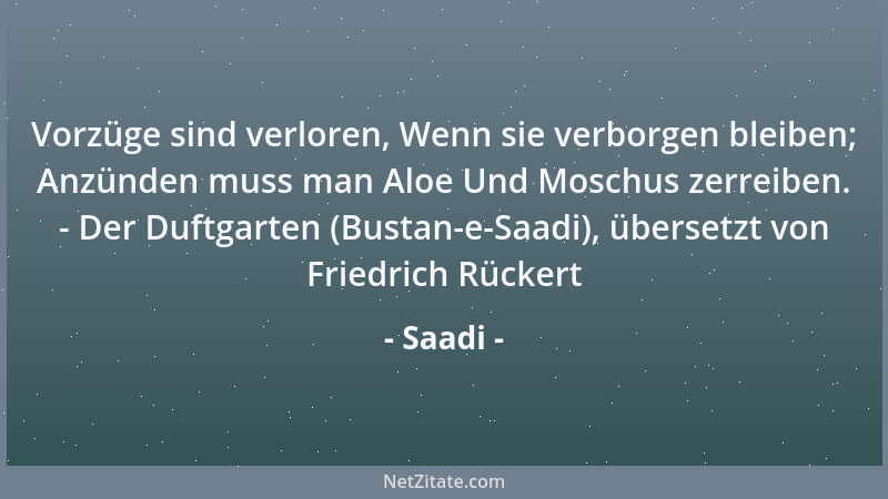 Saadi - Vorzüge sind verloren, Wenn sie verborgen bleiben; Anzünden muss man Aloe Und Moschus zerreiben. - Der Duftgarten (...