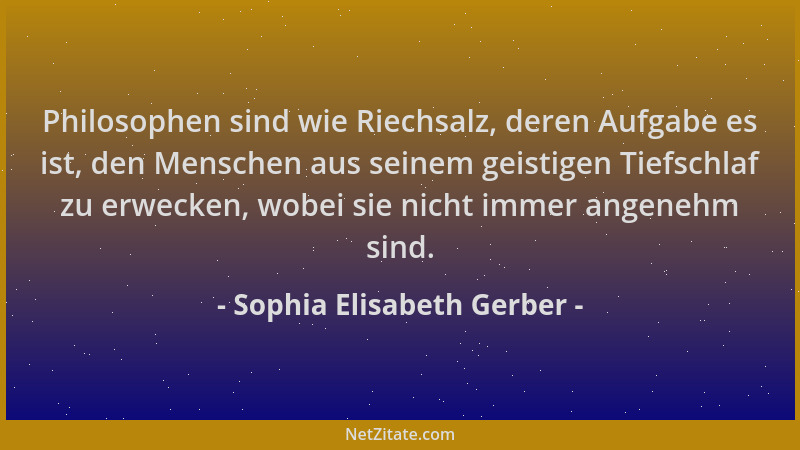 Sophia Elisabeth Gerber - Philosophen sind wie Riechsalz, deren Aufgabe es ist, den Menschen aus seinem geistigen Tiefschla...