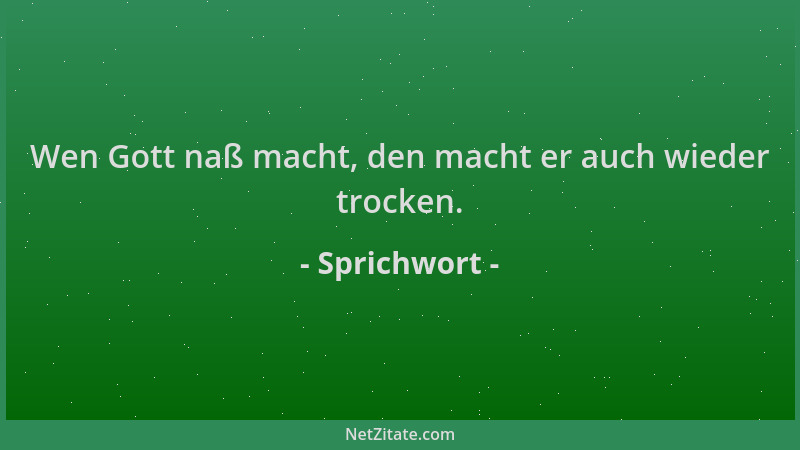 Sprichwort - Wen Gott naß macht, den macht er auch wieder trocken....