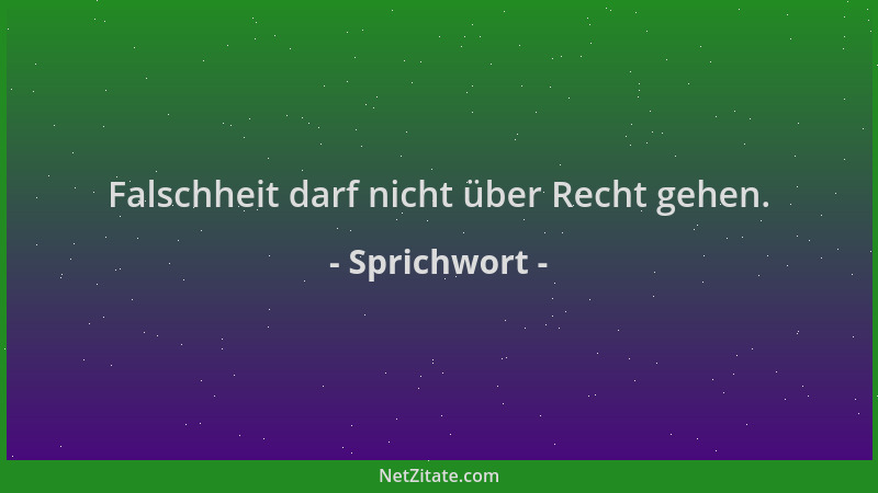 Sprichwort - Falschheit darf nicht über Recht gehen....