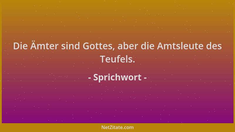 Sprichwort - Die Ämter sind Gottes, aber die Amtsleute des Teufels....