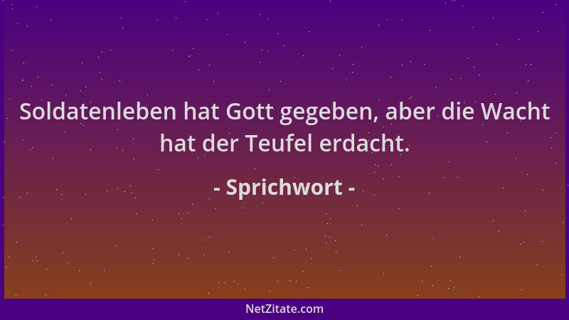 Sprichwort - Soldatenleben hat Gott gegeben, aber die Wacht hat der Teufel erdacht....