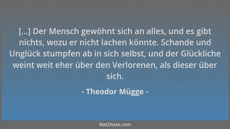 Theodor Mügge - [...] Der Mensch gewöhnt sich an alles, und es gibt nichts, wozu er nicht lachen könnte. Schande und Unglüc...