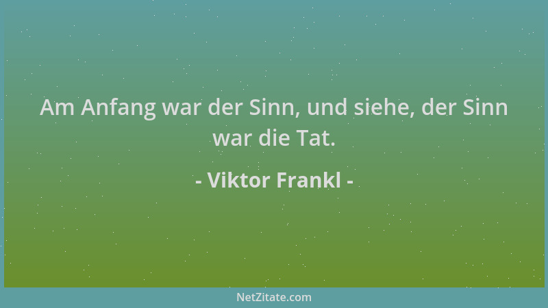 Viktor Frankl - Am Anfang war der Sinn, und siehe, der Sinn war die Tat....