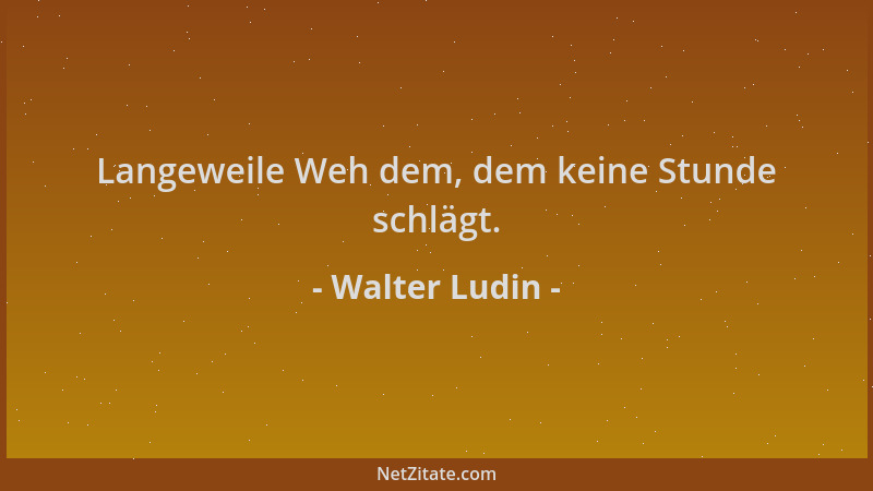 Walter Ludin - Langeweile Weh dem, dem keine Stunde schlägt....