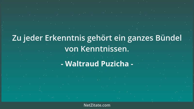 Waltraud Puzicha - Zu jeder Erkenntnis gehört ein ganzes Bündel von Kenntnissen....