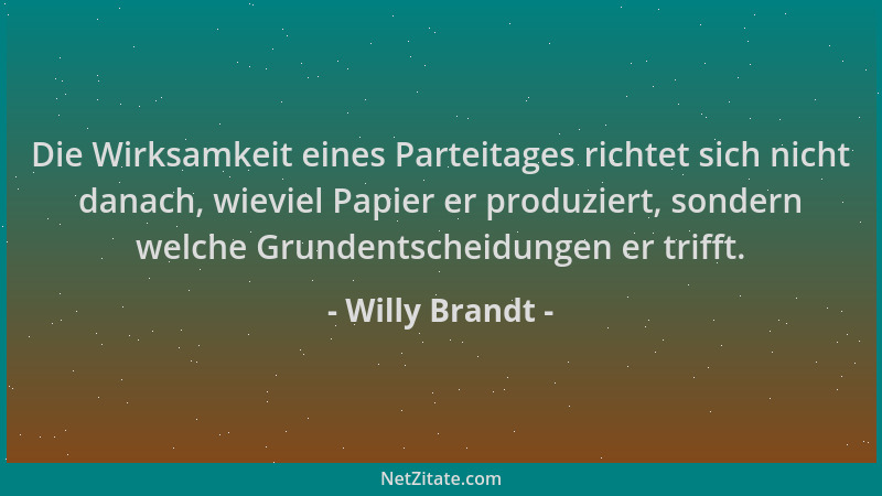 Willy Brandt - Die Wirksamkeit eines Parteitages richtet sich nicht danach, wieviel Papier er produziert, sondern welche Gr...