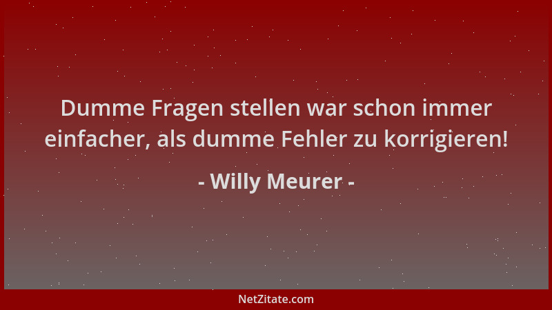 Willy Meurer - Dumme Fragen stellen war schon immer einfacher, als dumme Fehler zu korrigieren!...