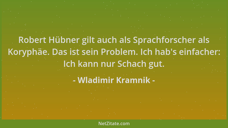 Wladimir Kramnik - Robert Hübner gilt auch als Sprachforscher als Koryphäe. Das ist sein Problem. Ich hab 's einfacher: Ich...