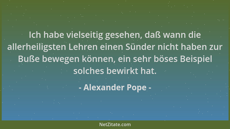 Alexander Pope - Ich habe vielseitig gesehen, daß wann die allerheiligsten Lehren einen Sünder nicht haben zur Buße bewegen...