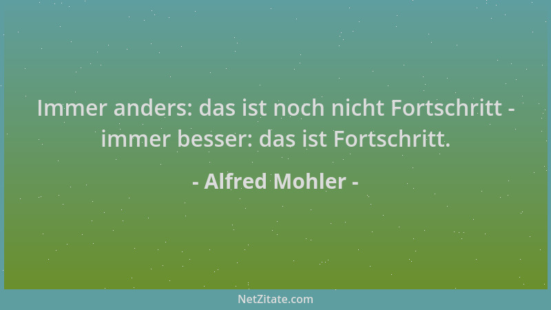 Alfred Mohler - Immer anders: das ist noch nicht Fortschritt - immer besser: das ist Fortschritt....