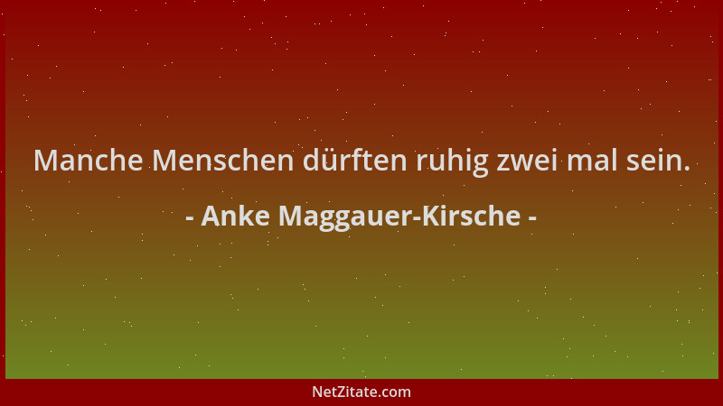 Anke Maggauer-Kirsche - Manche Menschen dürften ruhig zwei mal sein....