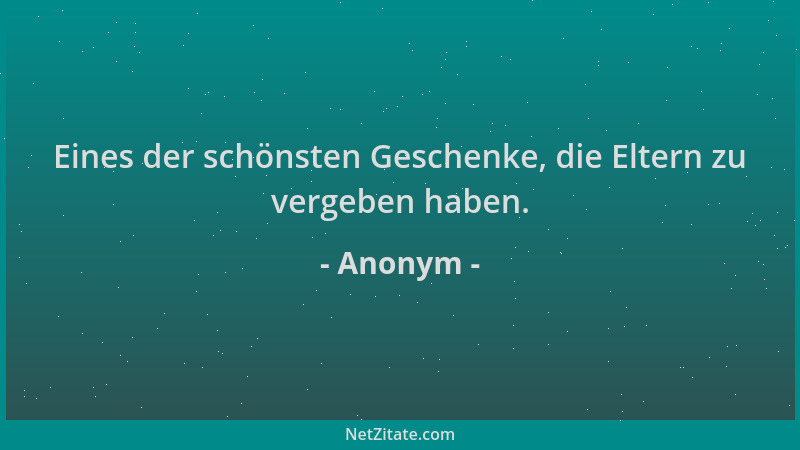 Anonym - Eines der schönsten Geschenke, die Eltern zu vergeben haben....