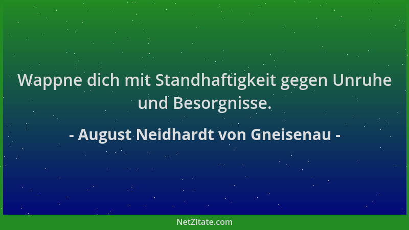 August Neidhardt von Gneisenau - Wappne dich mit Standhaftigkeit gegen Unruhe und Besorgnisse....
