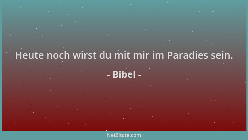 Bibel - Heute noch wirst du mit mir im Paradies sein....