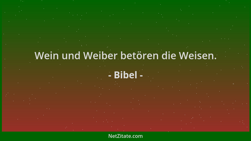 Bibel - Wein und Weiber betören die Weisen....