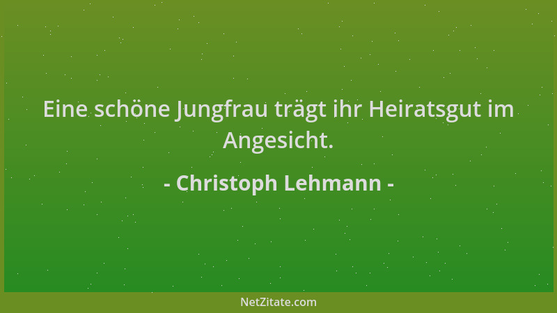 Christoph Lehmann - Eine schöne Jungfrau trägt ihr Heiratsgut im Angesicht....