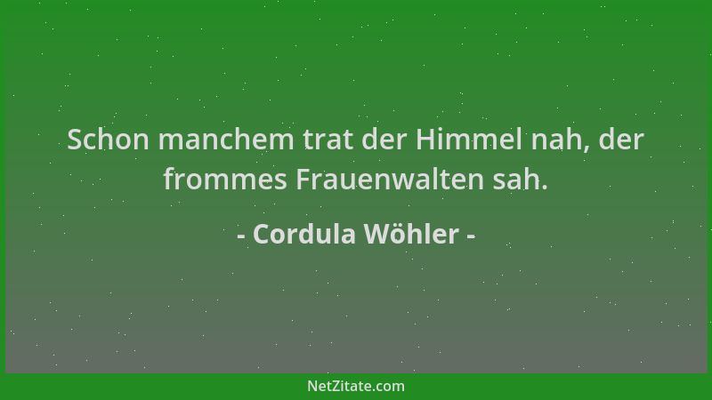 Cordula Wöhler - Schon manchem trat der Himmel nah, der frommes Frauenwalten sah....